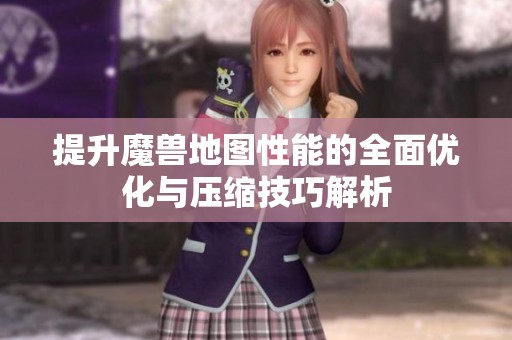提升魔兽地图性能的全面优化与压缩技巧解析