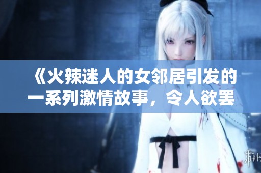 《火辣迷人的女邻居引发的一系列激情故事，令人欲罢不能的情感纠葛》