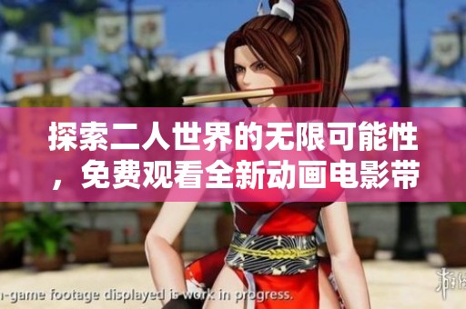 探索二人世界的无限可能性，免费观看全新动画电影带你畅游心灵之旅