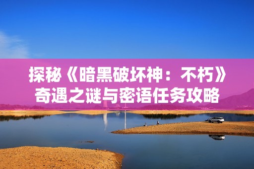 探秘《暗黑破坏神：不朽》奇遇之谜与密语任务攻略