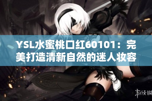 YSL水蜜桃口红60101：完美打造清新自然的迷人妆容体验