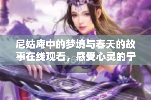 尼姑庵中的梦境与春天的故事在线观看，感受心灵的宁静与美好