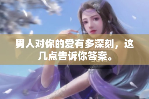 男人对你的爱有多深刻，这几点告诉你答案。