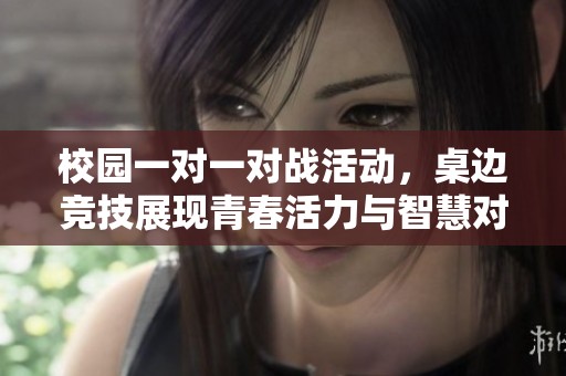 校园一对一对战活动，桌边竞技展现青春活力与智慧对决