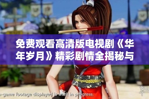 免费观看高清版电视剧《华年岁月》精彩剧情全揭秘与观看指南