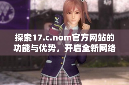 探索17.c.nom官方网站的功能与优势，开启全新网络体验之旅