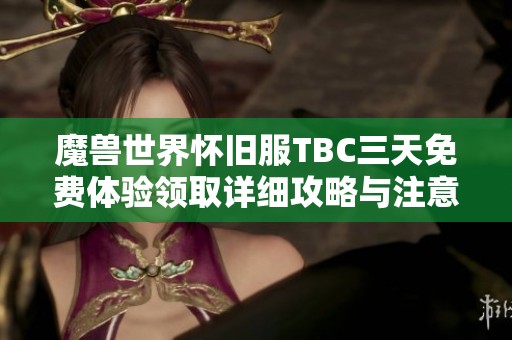 魔兽世界怀旧服TBC三天免费体验领取详细攻略与注意事项分享