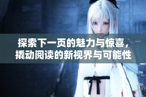 探索下一页的魅力与惊喜，撬动阅读的新视界与可能性