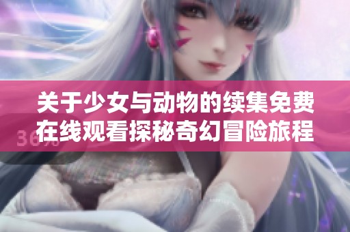 关于少女与动物的续集免费在线观看探秘奇幻冒险旅程
