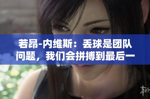 若昂-内维斯：丢球是团队问题，我们会拼搏到最后一刻