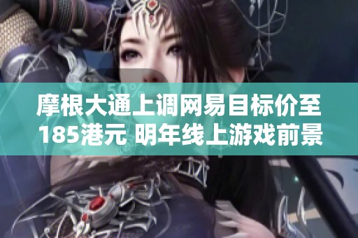 摩根大通上调网易目标价至185港元 明年线上游戏前景看好