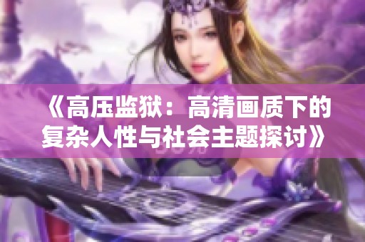 《高压监狱：高清画质下的复杂人性与社会主题探讨》