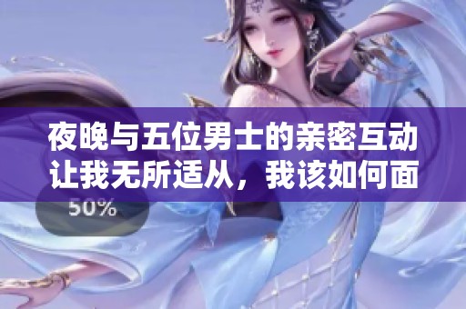 夜晚与五位男士的亲密互动让我无所适从，我该如何面对这段经历呢