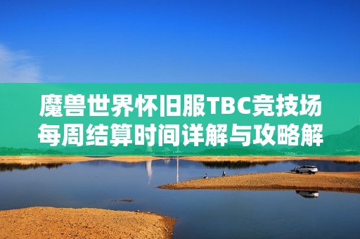 魔兽世界怀旧服TBC竞技场每周结算时间详解与攻略解析