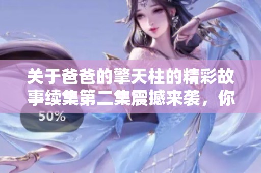 关于爸爸的擎天柱的精彩故事续集第二集震撼来袭，你准备好了吗