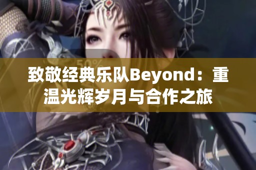 致敬经典乐队Beyond：重温光辉岁月与合作之旅