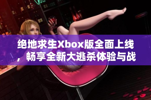 绝地求生Xbox版全面上线，畅享全新大逃杀体验与战场升级