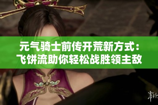 元气骑士前传开荒新方式：飞饼流助你轻松战胜领主敌人
