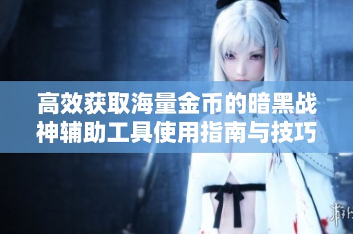 高效获取海量金币的暗黑战神辅助工具使用指南与技巧分享