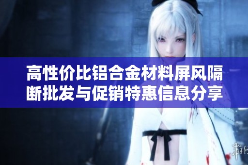 高性价比铝合金材料屏风隔断批发与促销特惠信息分享