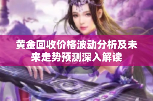 黄金回收价格波动分析及未来走势预测深入解读