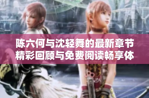 陈六何与沈轻舞的最新章节精彩回顾与免费阅读畅享体验