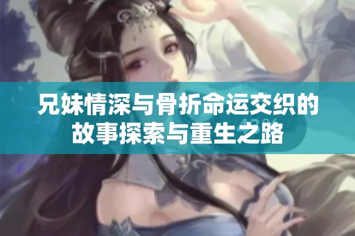 兄妹情深与骨折命运交织的故事探索与重生之路