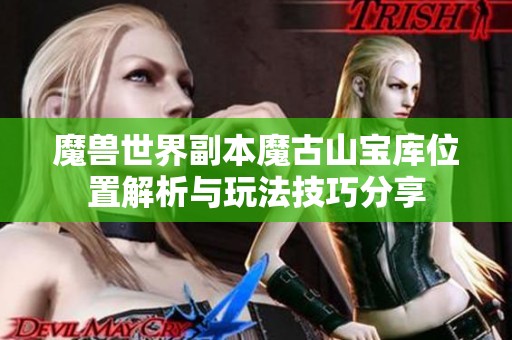 魔兽世界副本魔古山宝库位置解析与玩法技巧分享