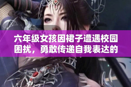 六年级女孩因裙子遭遇校园困扰，勇敢传递自我表达的重要性
