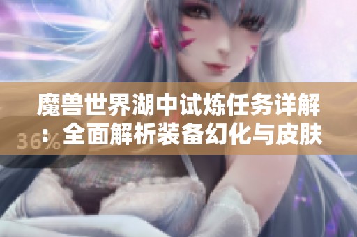 魔兽世界湖中试炼任务详解：全面解析装备幻化与皮肤收集技巧