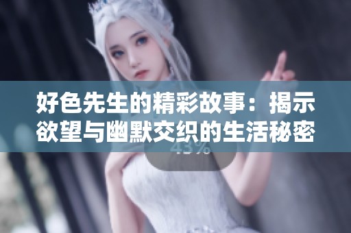 好色先生的精彩故事：揭示欲望与幽默交织的生活秘密