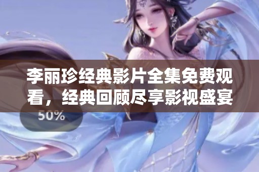 李丽珍经典影片全集免费观看，经典回顾尽享影视盛宴