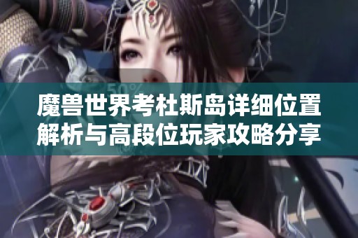 魔兽世界考杜斯岛详细位置解析与高段位玩家攻略分享