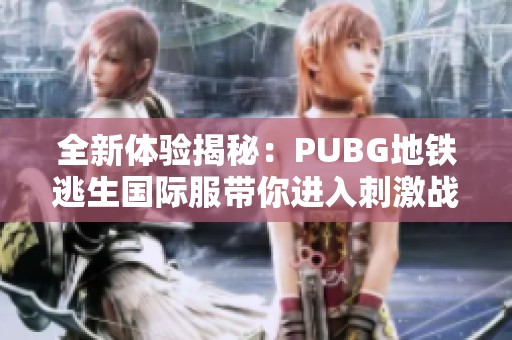 全新体验揭秘：PUBG地铁逃生国际服带你进入刺激战斗世界