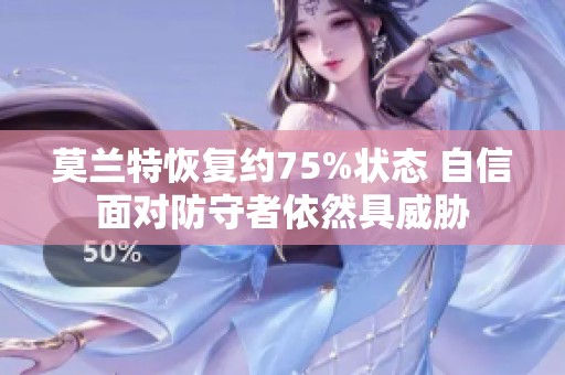 莫兰特恢复约75%状态 自信面对防守者依然具威胁