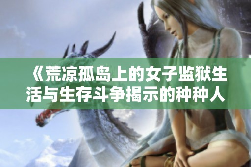《荒凉孤岛上的女子监狱生活与生存斗争揭示的种种人性故事》