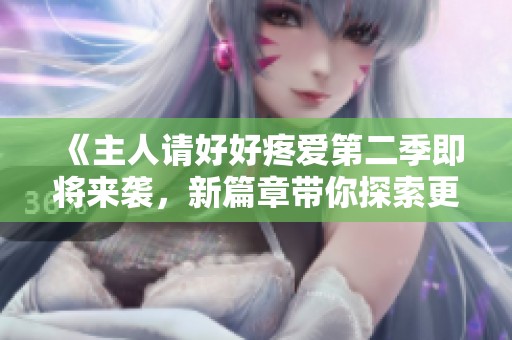 《主人请好好疼爱第二季即将来袭，新篇章带你探索更多精彩》
