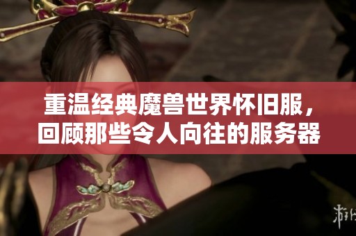 重温经典魔兽世界怀旧服，回顾那些令人向往的服务器名字
