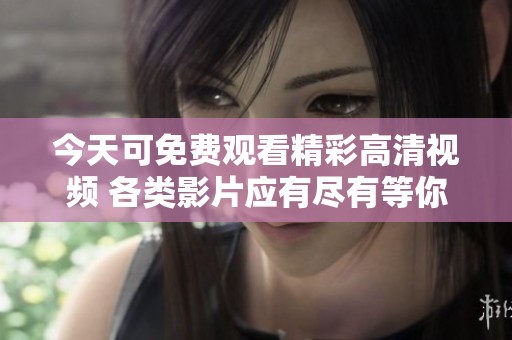 今天可免费观看精彩高清视频 各类影片应有尽有等你来欣赏