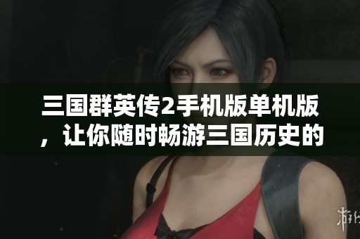 三国群英传2手机版单机版，让你随时畅游三国历史的辉煌与智谋