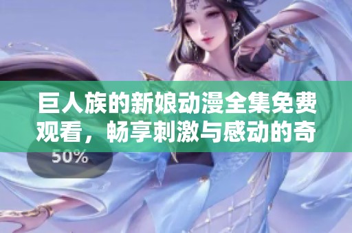 巨人族的新娘动漫全集免费观看，畅享刺激与感动的奇幻旅程