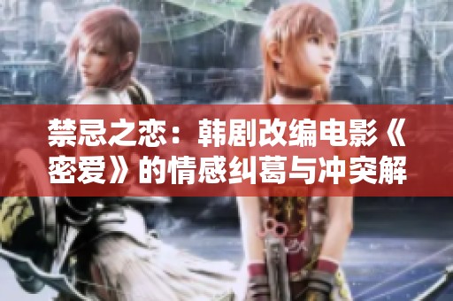 禁忌之恋：韩剧改编电影《密爱》的情感纠葛与冲突解析