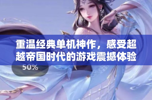 重温经典单机神作，感受超越帝国时代的游戏震撼体验
