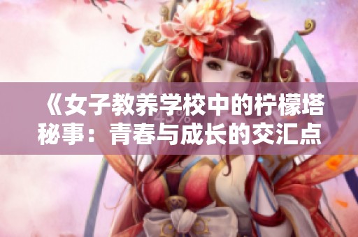 《女子教养学校中的柠檬塔秘事：青春与成长的交汇点》