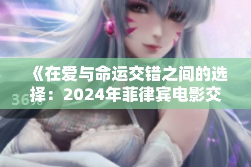 《在爱与命运交错之间的选择：2024年菲律宾电影交缠的故事》