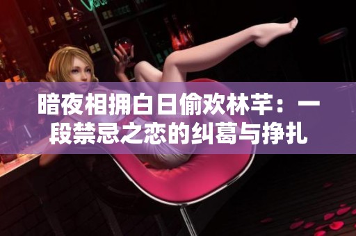暗夜相拥白日偷欢林芊：一段禁忌之恋的纠葛与挣扎