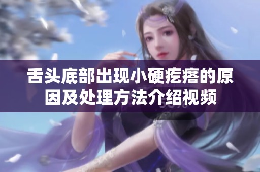 舌头底部出现小硬疙瘩的原因及处理方法介绍视频