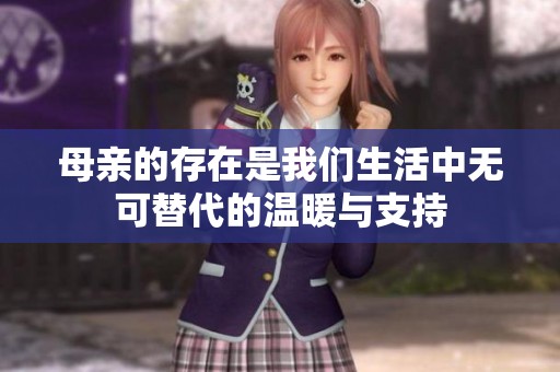 母亲的存在是我们生活中无可替代的温暖与支持