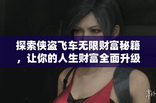 探索侠盗飞车无限财富秘籍，让你的人生财富全面升级!