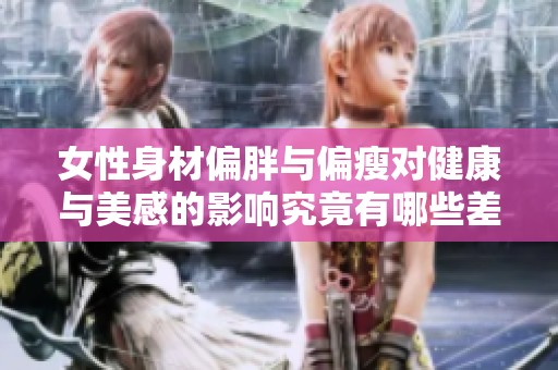 女性身材偏胖与偏瘦对健康与美感的影响究竟有哪些差异